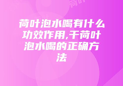 荷叶泡水喝有什么功效作用,干荷叶泡水喝的正确方法