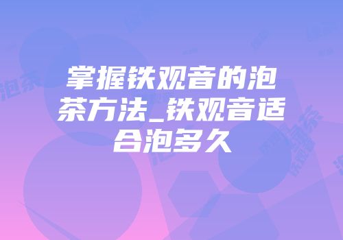 掌握铁观音的泡茶方法_铁观音适合泡多久