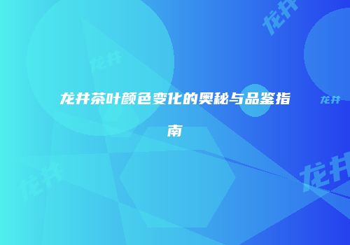 龙井茶叶颜色变化的奥秘与品鉴指南