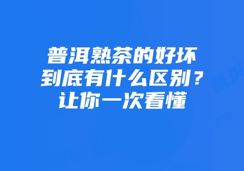 普洱熟茶的好坏到底有什么区别？让你一次看懂