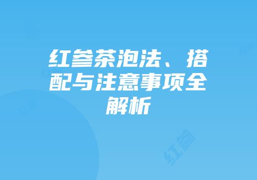 红参茶泡法、搭配与注意事项全解析