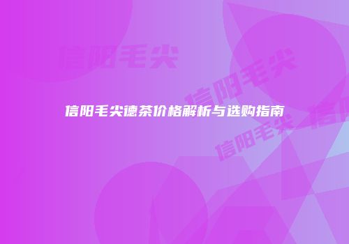 信阳毛尖德茶价格解析与选购指南