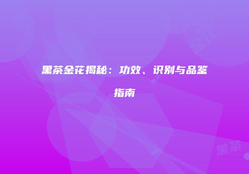 黑茶金花揭秘：功效、识别与品鉴指南