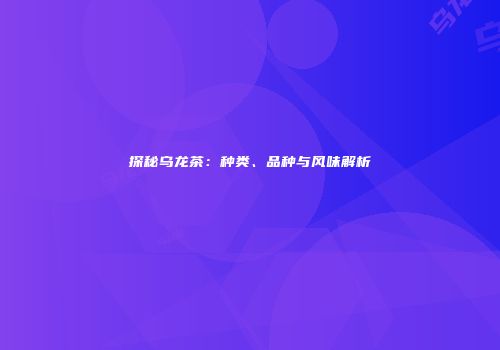 探秘乌龙茶：种类、品种与风味解析