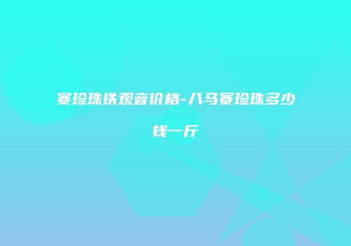 赛珍珠铁观音价格-八马赛珍珠多少钱一斤