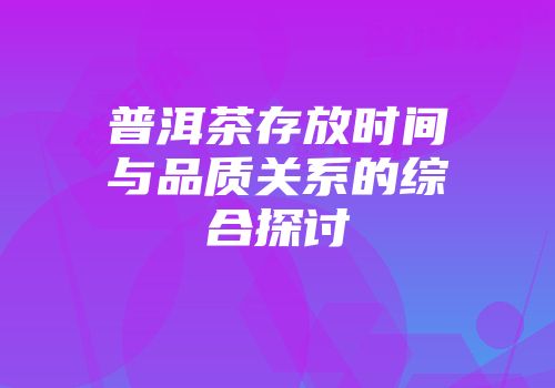 普洱茶存放时间与品质关系的综合探讨