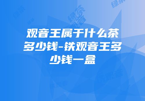 观音王属于什么茶多少钱-铁观音王多少钱一盒