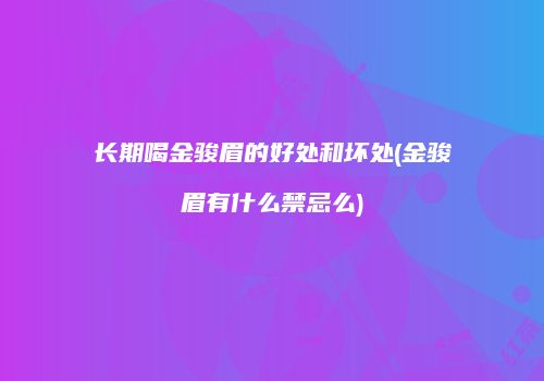 长期喝金骏眉的好处和坏处(金骏眉有什么禁忌么)