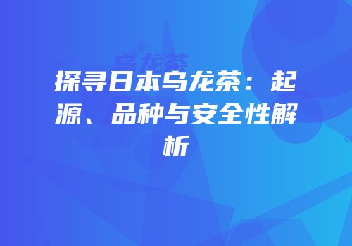 探寻日本乌龙茶：起源、品种与安全性解析