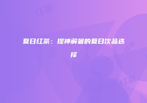 夏日红茶：提神解暑的夏日饮品选择