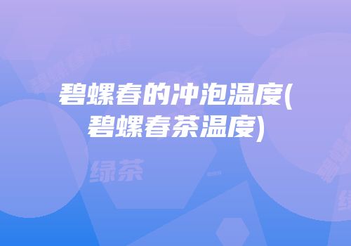 碧螺春的冲泡温度(碧螺春茶温度)
