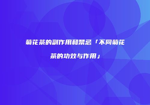 菊花茶的副作用和禁忌「不同菊花茶的功效与作用」