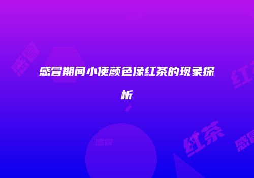 感冒期间小便颜色像红茶的现象探析