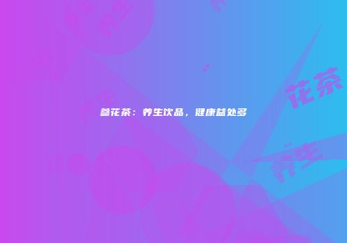 参花茶：养生饮品，健康益处多