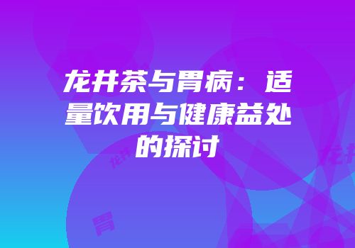 龙井茶与胃病：适量饮用与健康益处的探讨