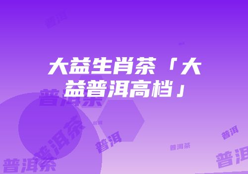 大益生肖茶「大益普洱高档」