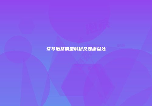 茯苓泡茶用量解析及健康益处