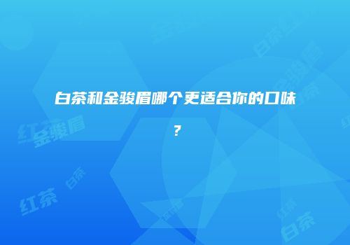 白茶和金骏眉哪个更适合你的口味？