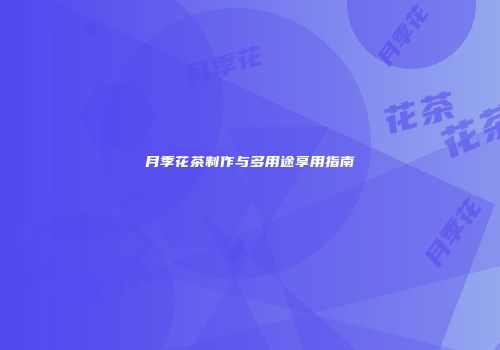 月季花茶制作与多用途享用指南