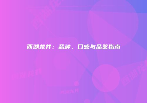 西湖龙井：品种、口感与品鉴指南