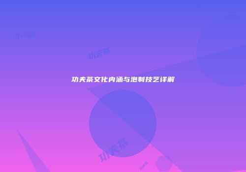功夫茶文化内涵与泡制技艺详解