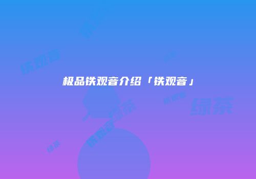极品铁观音介绍「铁观音」