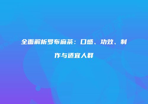 全面解析罗布麻茶：口感、功效、制作与适宜人群