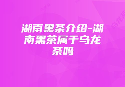 湖南黑茶介绍-湖南黑茶属于乌龙茶吗