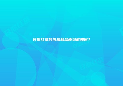 日照红茶的价格和品质到底如何？