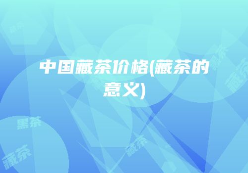 中国藏茶价格(藏茶的意义)