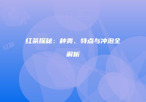红茶探秘：种类、特点与冲泡全解析