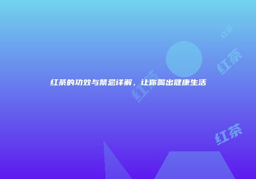 红茶的功效与禁忌详解，让你喝出健康生活