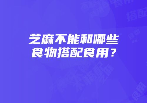 芝麻不能和哪些食物搭配食用？