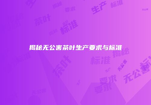 揭秘无公害茶叶生产要求与标准