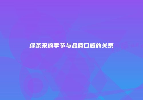 绿茶采摘季节与品质口感的关系