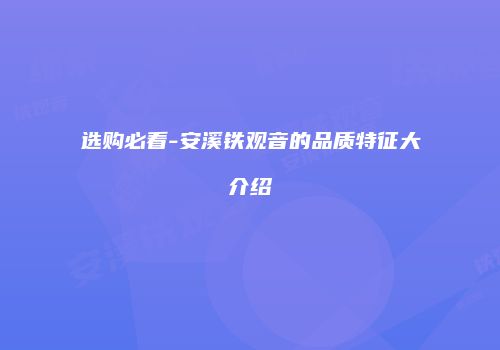 选购必看-安溪铁观音的品质特征大介绍