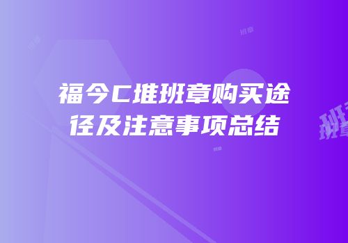 福今C堆班章购买途径及注意事项总结