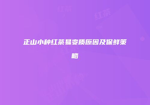 正山小种红茶易变质原因及保鲜策略