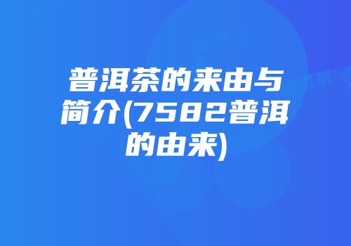 普洱茶的来由与简介(7582普洱的由来)