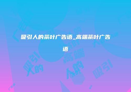 吸引人的茶叶广告语_高端茶叶广告语