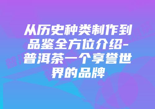 从历史种类制作到品鉴全方位介绍-普洱茶一个享誉世界的品牌