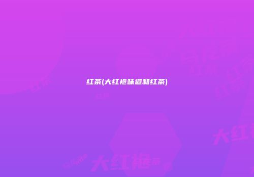 红茶(大红袍味道和红茶)