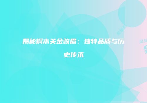揭秘桐木关金骏眉：独特品质与历史传承