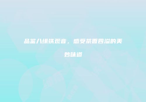 品鉴八缘铁观音，感受茶香四溢的美妙味道