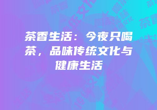 茶香生活：今夜只喝茶，品味传统文化与健康生活