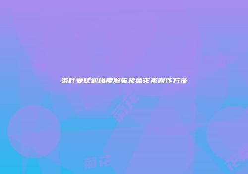 茶叶受欢迎程度解析及菊花茶制作方法