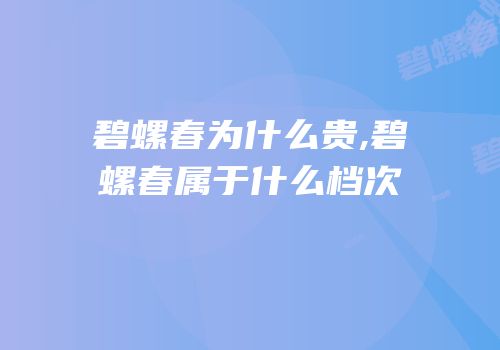 碧螺春为什么贵,碧螺春属于什么档次