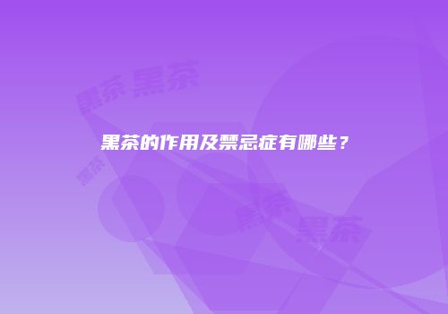 黑茶的作用及禁忌症有哪些？