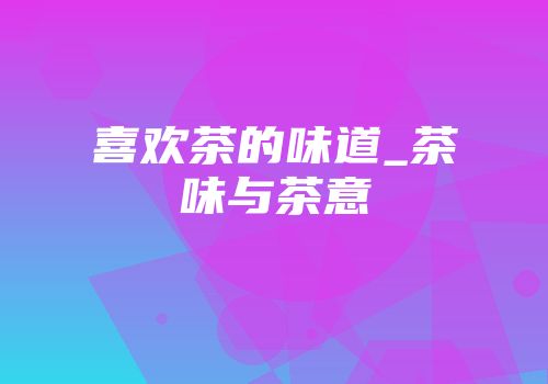 喜欢茶的味道_茶味与茶意