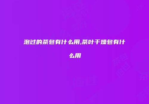 泡过的茶包有什么用,茶叶干燥包有什么用